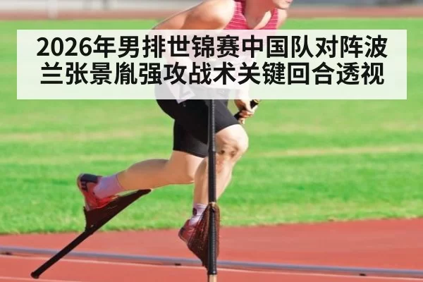 2026年男排世锦赛中国队对阵波兰张景胤强攻战术关键回合透视