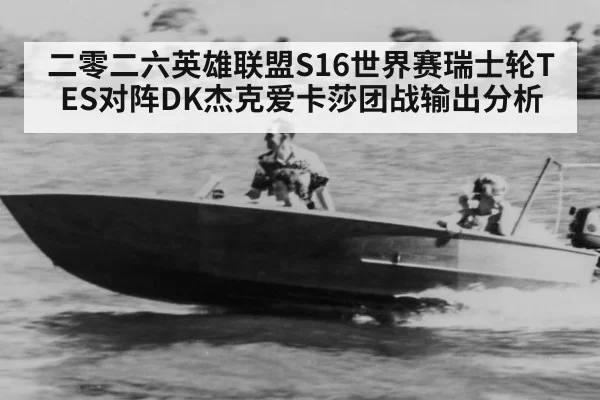二零二六英雄联盟S16世界赛瑞士轮TES对阵DK杰克爱卡莎团战输出分析